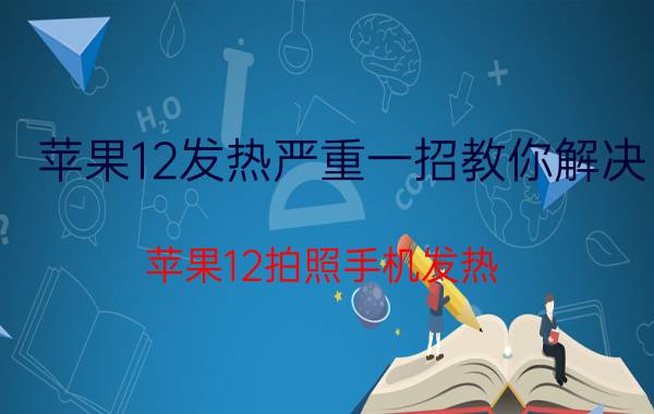 苹果12发热严重一招教你解决 苹果12拍照手机发热？